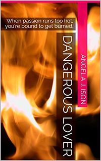 Dangerous Lover: When passion runs too hot, you're bound to get burned. eBook Cover, written by Angela J. Ison