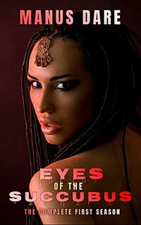 Eyes of the Succubus: The Complete First SeasoneBook Cover, written by Manus Dare
