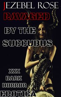 Ravaged by the Succubus eBook Cover, written by Jezebel Rose