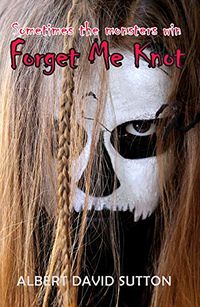 Forget Me Knot: Sometimes the monsters win eBook Cover, written by Albert David Sutton