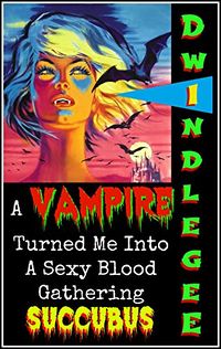 A Vampire Turned Me Into A Blood Gathering Succubus eBook Cover, written by Dwindle Gee