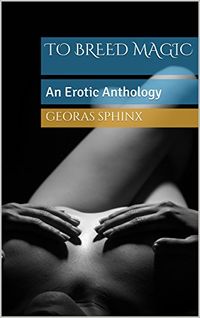 To Breed Magic: An Erotic Anthology eBook Cover, written by Georas Sphinx