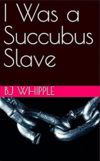 I Was a Succubus Slave eBook Cover, written by BJ Whipple