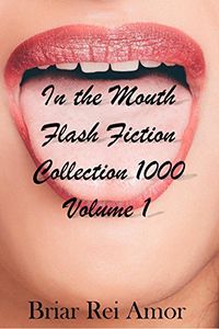 In the Mouth Flash Fiction Collection 1000 Volume 1 eBook Cover, written by Briar Rei Amor