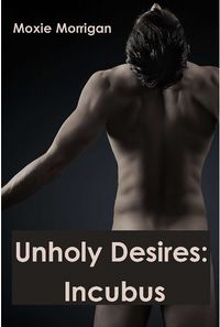 Unholy Desires: Incubus eBook Cover, written by Moxie Morrigan