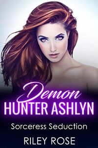 Demon Hunter Ashlyn: Sorceress Seduction eBook Cover, written by Riley Rose