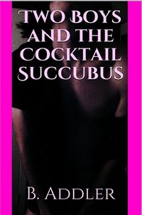 Two Boys and the Cocktail Succubus eBook Cover, written by B. Addler