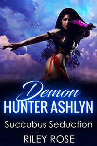 Demon Hunter Ashlyn: Succubus Seduction eBook Cover, written by Riley Rose