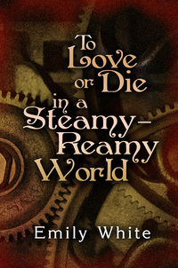 To Love or Die in a Steamy-Reamy World Cover, written by Emily White