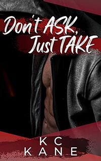 Don't Ask, Just Take eBook Cover, written by K.C. Kane