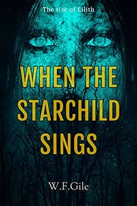 When the StarChild Sings: The rise of Lilith eBook Cover, written by W.F. Gile