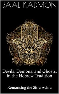 Devils, Demons, and Ghosts, in the Hebrew Tradition: Romancing the Sitra Achra eBook Cover, written by Baal Kadmon