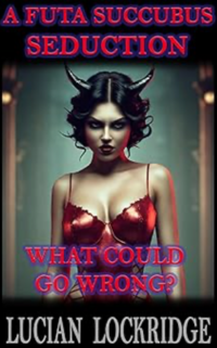 A Futa Succubus Seduction: What Could Go Wrong? eBook Cover, written by Lucian Lockridge