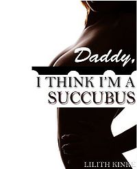 Daddy, I Think I'm a Succubus eBook Cover, written by Lilith Kinke