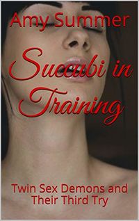 Succubi in Training: Twin Sex Demons and Their Third Try eBook Cover, written by Amy Summer