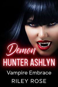 Demon Hunter Ashlyn: Vampire Embrace eBook Cover, written by Riley Rose