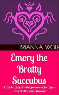 Emory the Bratty Succubus: I Make My Bratty Succubus Give Me a Very Full Body Massage eBook Cover, written by Brianna Wolf