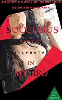Succubus In My Bed: An Erotic Novel of Monstrous Seduction and Kink eBook Cover, written by Elliot Silvestri