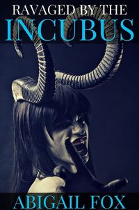 Ravaged by the Incubus eBook Cover, written by Abigail Fox