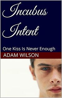 Incubus Intent: One Kiss Is Never Enough eBook Cover, written by Adam Wilson