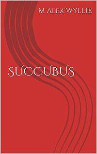 Succubus: A Love Story eBook Cover, written by M Alex Wyllie