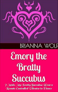 Emory the Bratty Succubus: I Make My Bratty Succubus Wear a Remote Controlled Vibrator to Dinner eBook Cover, written by Brianna Wolf